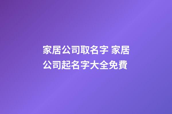 家居公司取名字 家居公司起名字大全免費-第1張-公司起名-玄機派